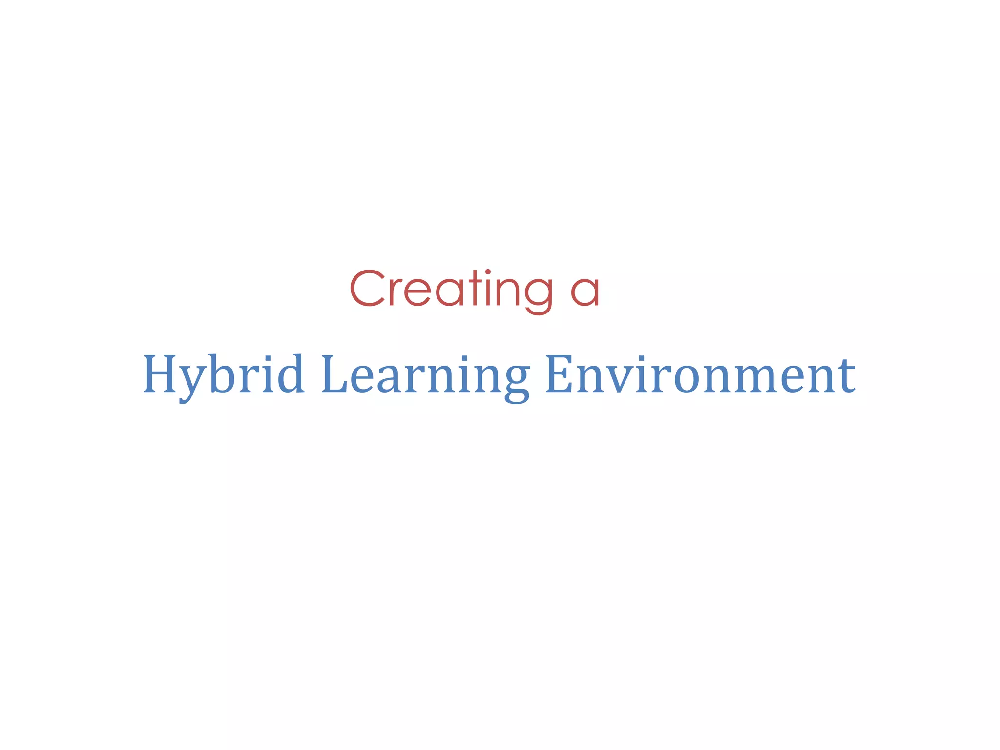Creating a
Hybrid	
  Learning	
  Environment	
  
 