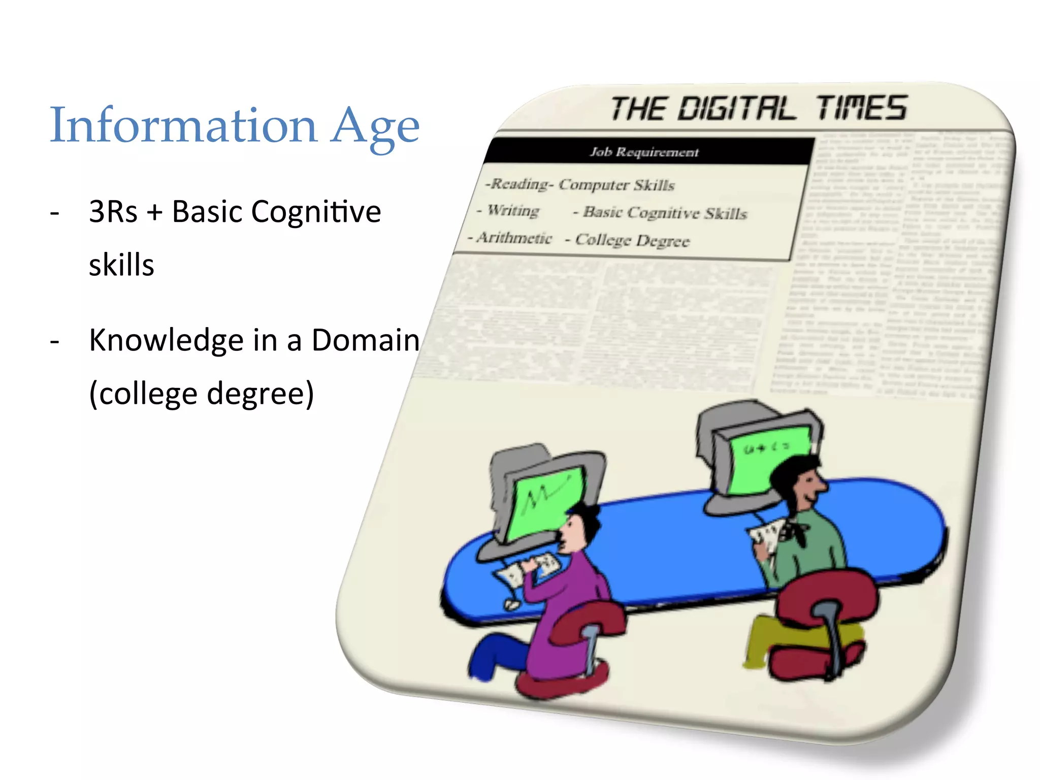 Information Age!
"




-­‐  3Rs	
  +	
  Basic	
  Cogni1ve	
  
    skills	
  

-­‐  Knowledge	
  in	
  a	
  Domain	
  
    (college	
  degree)	
  
 