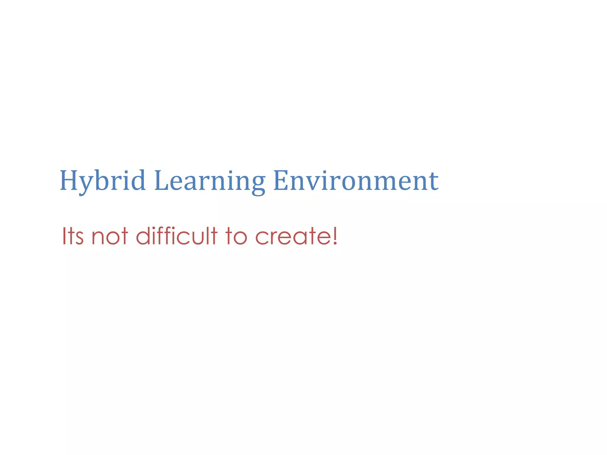 Hybrid	
  Learning	
  Environment	
  
Its not difficult to create!
 