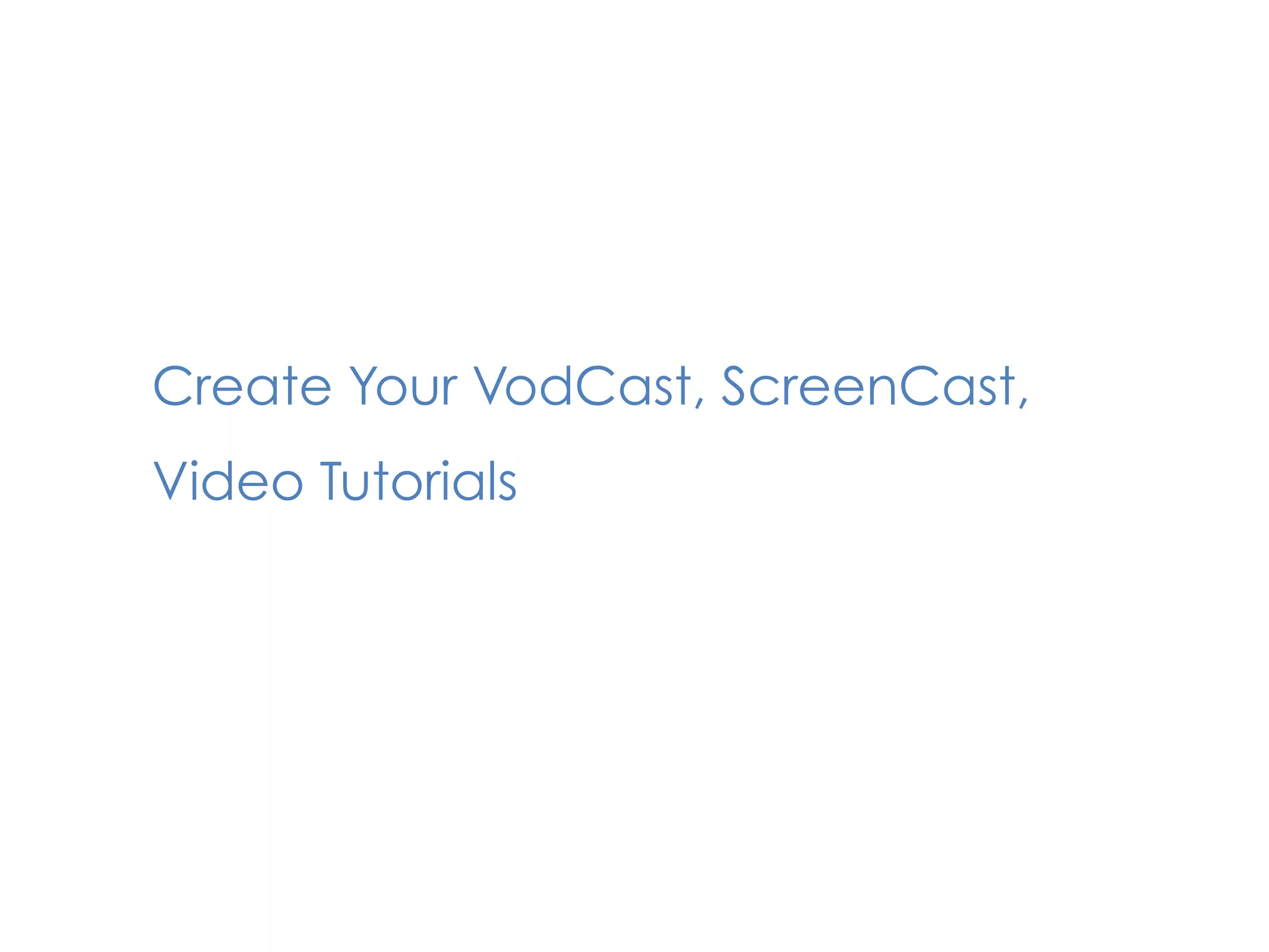 Create Your VodCast, ScreenCast,
Video Tutorials
 