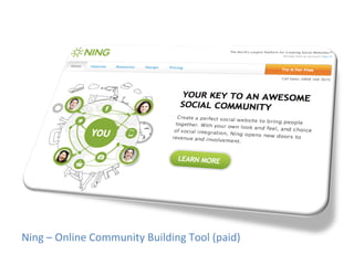 Ning	
  –	
  Online	
  Community	
  Building	
  Tool	
  (paid)	
  
 