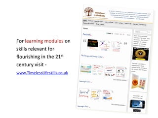 For	
  learning	
  modules	
  on	
  
skills	
  relevant	
  for	
  
ﬂourishing	
  in	
  the	
  21st	
  
century	
  visit	
  -­‐	
  	
  
www.TimelessLifeskills.co.uk	
  
 