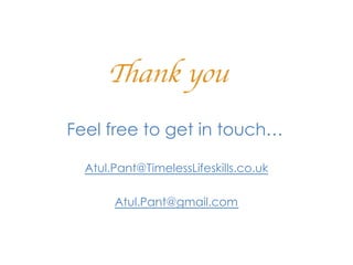 Thank you	

Feel free to get in touch…

  Atul.Pant@TimelessLifeskills.co.uk

       Atul.Pant@gmail.com
 