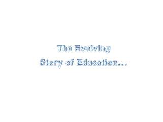 The Evolving
Story of Education...
 