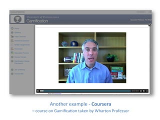 Another	
  example	
  -­‐	
  Coursera	
  	
  
–	
  course	
  on	
  Gamiﬁca1on	
  taken	
  by	
  Wharton	
  Professor	
  
 