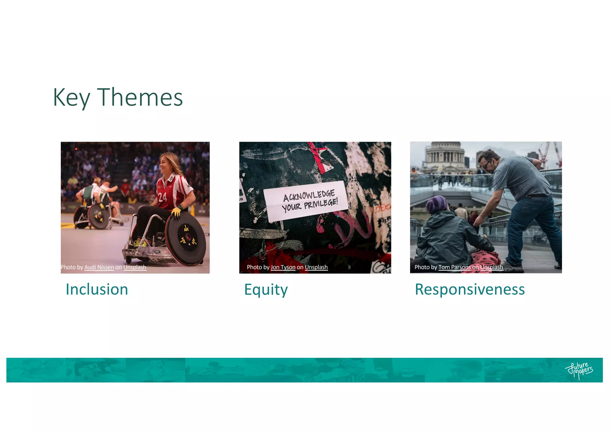 Key Themes
Photo by Jon Tyson on Unsplash
Equity
Photo by Tom Parsons on Unsplash
Responsiveness
Photo by Audi Nissen on Unsplash
Inclusion
 