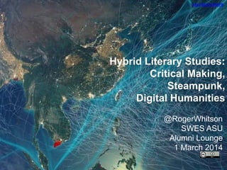 http://bit.ly/1jxNnFB

Hybrid Literary Studies:
Critical Making,
Steampunk,
Digital Humanities
@RogerWhitson
SWES ASU
Alumni Lounge
1 March 2014

 
