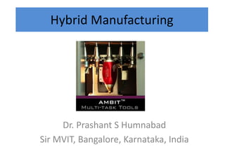 Hybrid Manufacturing
Dr. Prashant S Humnabad
Sir MVIT, Bangalore, Karnataka, India
 