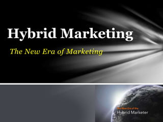 The New Era of Marketing
Hybrid Marketing
 