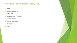 Available Development Tools / IDE
 IONIC
 Mobile Angular UI
 Intel XDK
 Appcelerator Titanium
 Sencha Touch
 Telerik Kendo UI
 PhoneGap
 Etc..
 