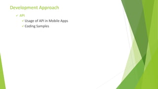  API
 Usage of API in Mobile Apps
 Coding Samples
Development Approach
 