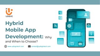 Hybrid
Mobile App
Development: Why
and When to Choose?
www.uplogictech.com contact@uplogictech.com
 