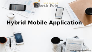 Hybrid Mobile Application
www.northpolewebservi
 