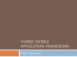 HYBRID MOBILE
APPLICATION FRAMEWORK
http://iolo.pe.kr/
 