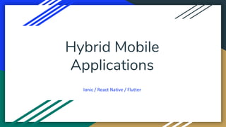 Hybrid Mobile
Applications
Ionic / React Native / Flutter
 