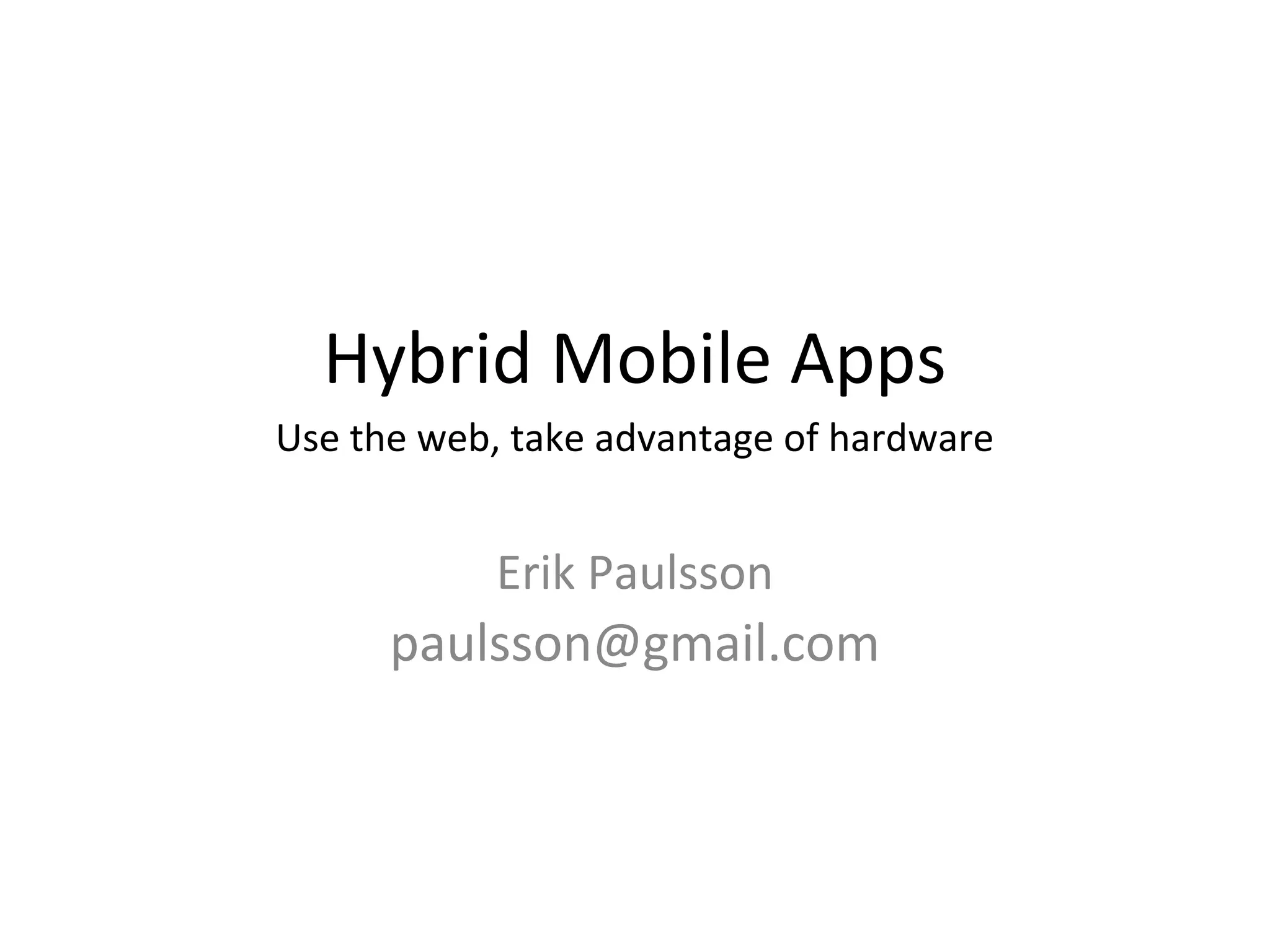 Hybrid Mobile Apps
Use the web, take advantage of hardware
Erik Paulsson
paulsson@gmail.com
 