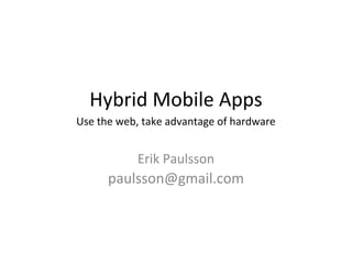 Hybrid Mobile Apps
Use the web, take advantage of hardware


           Erik Paulsson
      paulsson@gmail.com
 