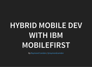 HYBRID MOBILE DEV
WITH IBM
MOBILEFIRST
By /Raymond Camden @raymondcamden
 