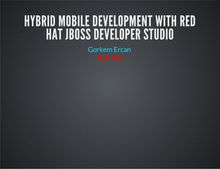 HYBRID MOBILE DEVELOPMENT WITH RED
HAT JBOSS DEVELOPER STUDIO
Red Hat
Gorkem Ercan
 