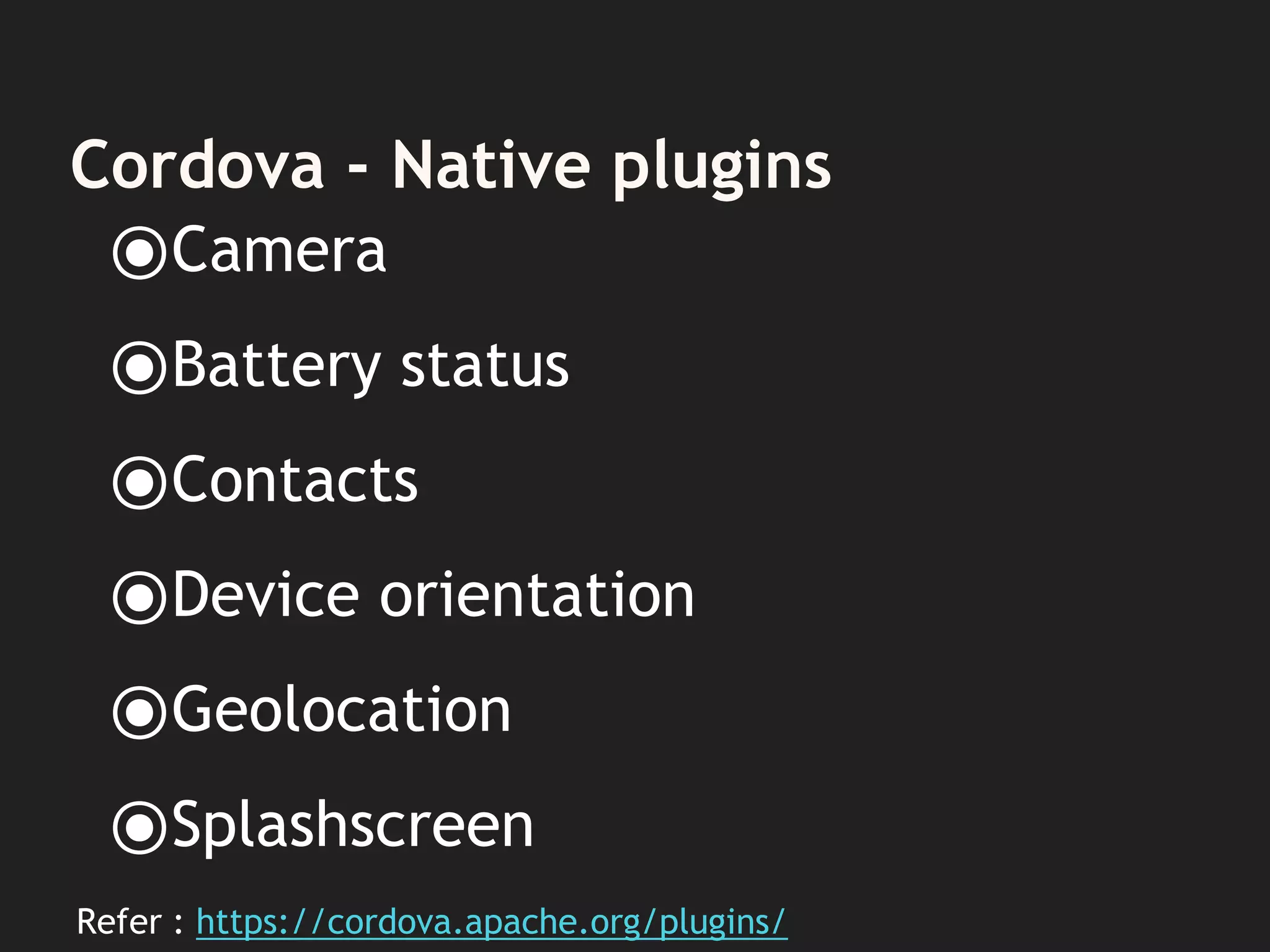 Cordova - Native plugins
⦿Camera
⦿Battery status
⦿Contacts
⦿Device orientation
⦿Geolocation
⦿Splashscreen
Refer : https://cordova.apache.org/plugins/
 