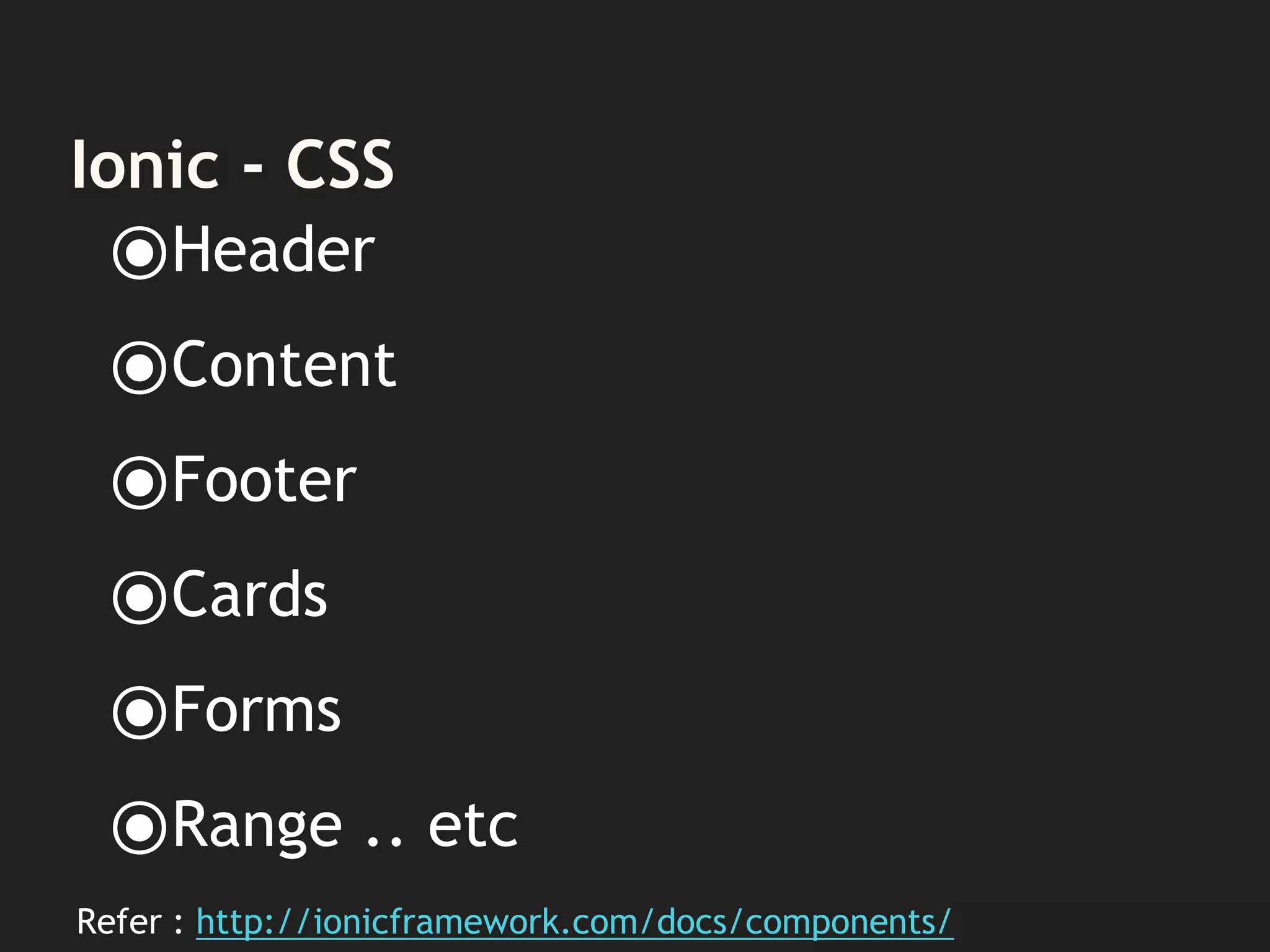 Ionic - CSS
⦿Header
⦿Content
⦿Footer
⦿Cards
⦿Forms
⦿Range .. etc
Refer : http://ionicframework.com/docs/components/
 