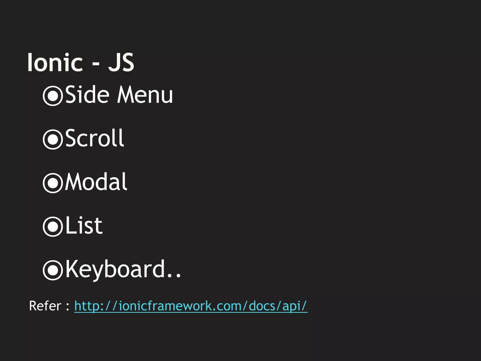 Ionic - JS
⦿Side Menu
⦿Scroll
⦿Modal
⦿List
⦿Keyboard..
Refer : http://ionicframework.com/docs/api/
 