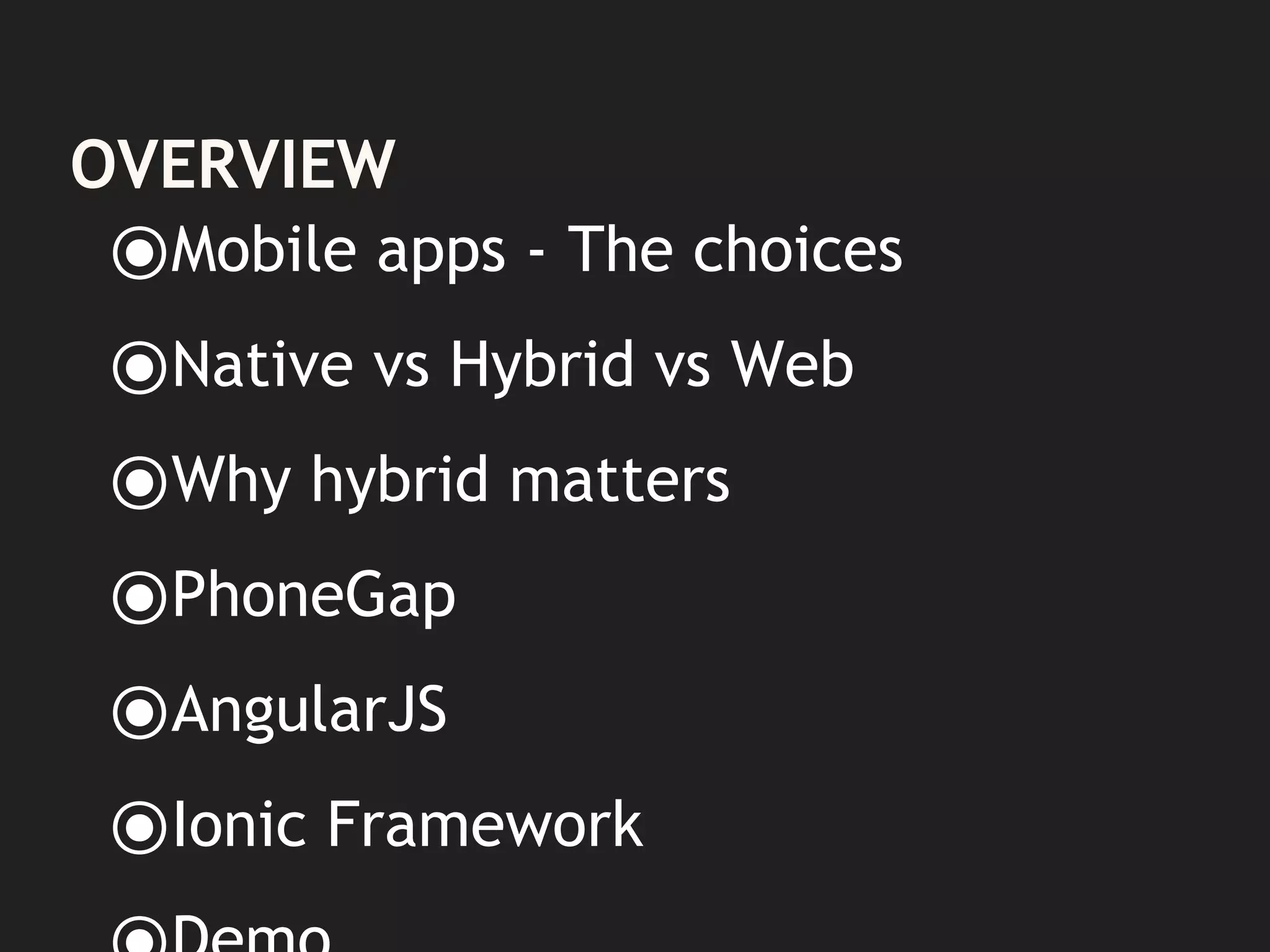 OVERVIEW
⦿Mobile apps - The choices
⦿Native vs Hybrid vs Web
⦿Why hybrid matters
⦿PhoneGap
⦿AngularJS
⦿Ionic Framework
 