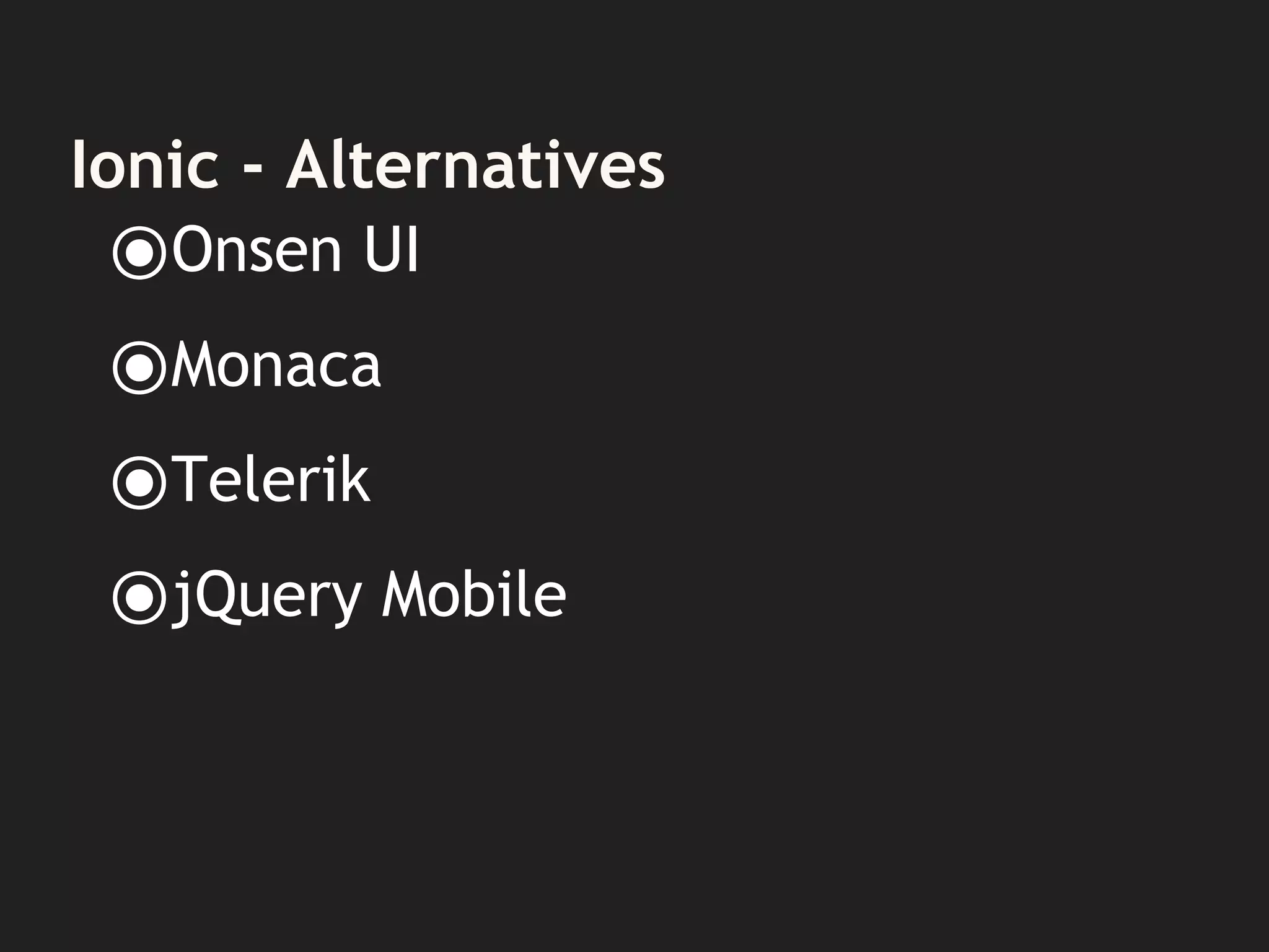 Ionic - Alternatives
⦿Onsen UI
⦿Monaca
⦿Telerik
⦿jQuery Mobile
 