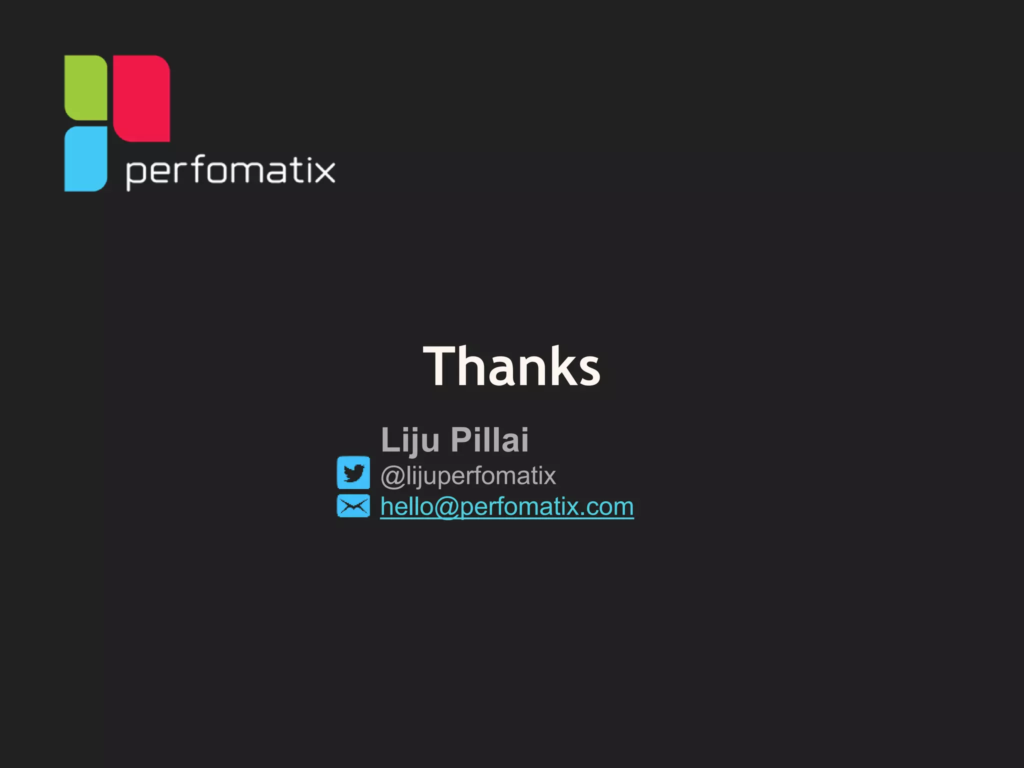 Thanks
Liju Pillai
@lijuperfomatix
hello@perfomatix.com
 
