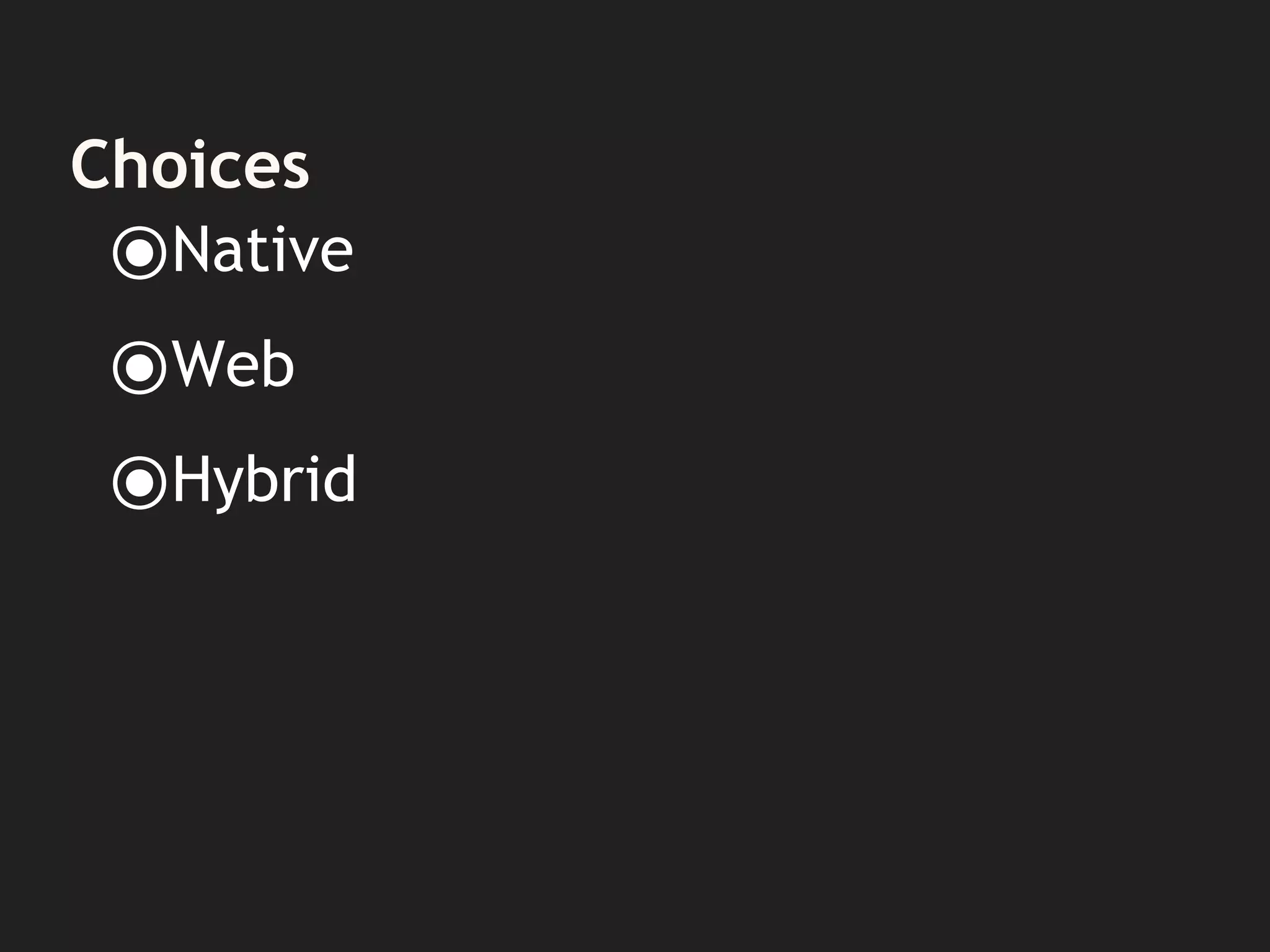 Choices
⦿Native
⦿Web
⦿Hybrid
 