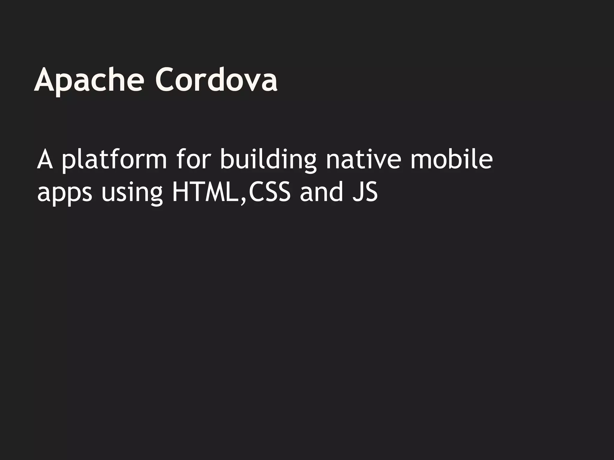 Apache Cordova
A platform for building native mobile
apps using HTML,CSS and JS
 