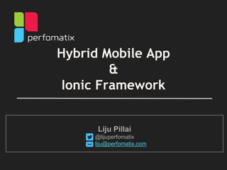 Hybrid Mobile App
&
Ionic Framework
Liju Pillai
@lijuperfomatix
liju@perfomatix.com
 