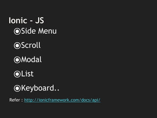Ionic - JS
⦿Side Menu
⦿Scroll
⦿Modal
⦿List
⦿Keyboard..
Refer : http://ionicframework.com/docs/api/
 