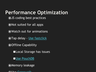 Performance Optimization
⦿JS coding best practices
⦿Not suited for all apps
⦿Watch out for animations
⦿Tap delay - Use fastclick
⦿Offline Capability
◼Local Storage has issues
◼Use PouchDB
⦿Memory leakage
 
