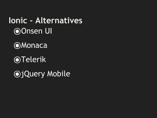 Ionic - Alternatives
⦿Onsen UI
⦿Monaca
⦿Telerik
⦿jQuery Mobile
 