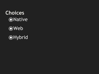 Choices
⦿Native
⦿Web
⦿Hybrid
 