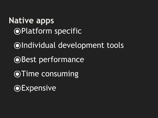 Native apps
⦿Platform specific
⦿Individual development tools
⦿Best performance
⦿Time consuming
⦿Expensive
 