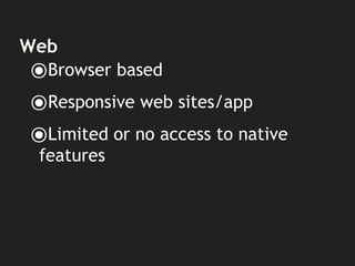Web
⦿Browser based
⦿Responsive web sites/app
⦿Limited or no access to native
features
 