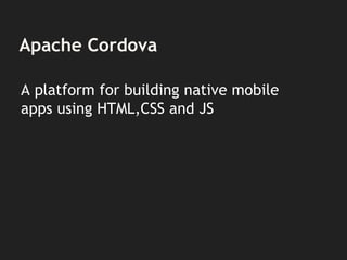 Apache Cordova
A platform for building native mobile
apps using HTML,CSS and JS
 