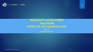 1
MICROSOFT CLOUD HYBRID
SaaS Model
OFFICE 365 with SharePoint 2016
Part 1
Updated : 06/06/2016
 