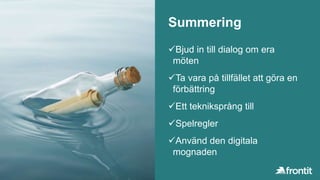 Summering
Bjud in till dialog om era
möten
Ta vara på tillfället att göra en
förbättring
Ett tekniksprång till
Spelregler
Använd den digitala
mognaden
 