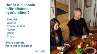 Hur är din känsla
inför höstens
hybridmöten?
Skeptisk
Osäker
Förväntansfull
Nyfiken
Orolig
Trygg
Svara i pollen.
Flera val är möjliga!
 