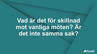 Vad är det för skillnad
mot vanliga möten? Är
det inte samma sak?
 