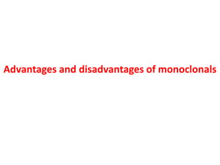 Advantages and disadvantages of monoclonals
 