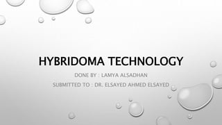 HYBRIDOMA TECHNOLOGY
DONE BY : LAMYA ALSADHAN
SUBMITTED TO : DR. ELSAYED AHMED ELSAYED
 
