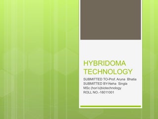 HYBRIDOMA
TECHNOLOGY
SUBMITTED TO-Prof. Aruna Bhatia
SUBMITTED BY-Neha Singla
MSc (hon’s)biotechnology
ROLL NO.-18011001
 