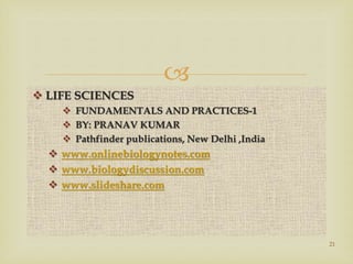 
 LIFE SCIENCES
 FUNDAMENTALS AND PRACTICES-1
 BY: PRANAV KUMAR
 Pathfinder publications, New Delhi ,India
 www.onlinebiologynotes.com
 www.biologydiscussion.com
 www.slideshare.com
21
 