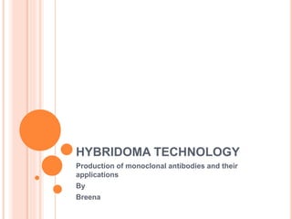 HYBRIDOMA TECHNOLOGY
Production of monoclonal antibodies and their
applications
By
Breena
 