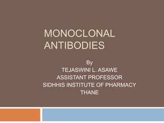 MONOCLONAL
ANTIBODIES
By
TEJASWINI L. ASAWE
ASSISTANT PROFESSOR
SIDHHIS INSTITUTE OF PHARMACY
THANE
 