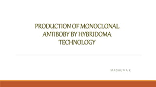 PRODUCTIONOFMONOCLONAL
ANTIBOBYBYHYBRIDOMA
TECHNOLOGY
MADHUMA K
 